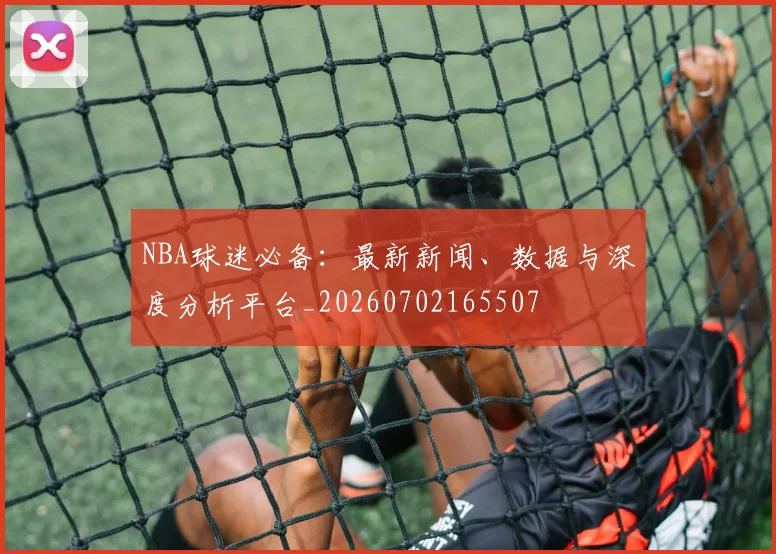 NBA球迷必备：最新新闻、数据与深度分析平台_20260702165507