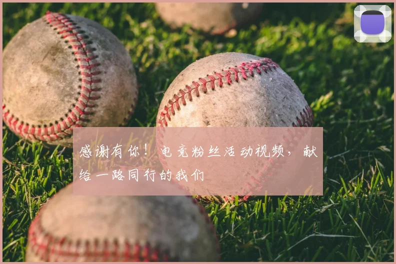 感谢有你！电竞粉丝活动视频，献给一路同行的我们
