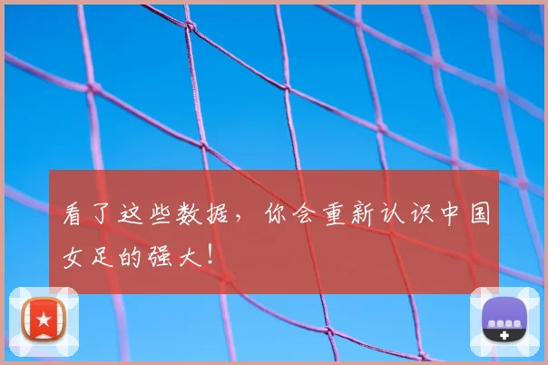 看了这些数据，你会重新认识中国女足的强大！