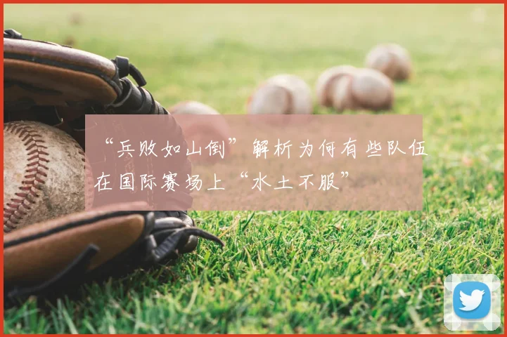 “兵败如山倒”解析为何有些队伍在国际赛场上“水土不服”