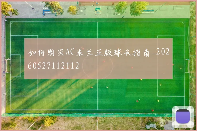 如何购买AC米兰正版球衣指南_20260527112112