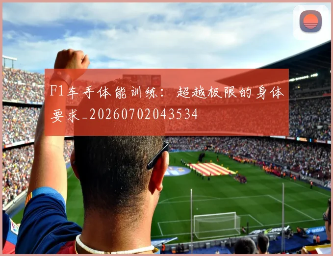 F1车手体能训练：超越极限的身体要求_20260702043534