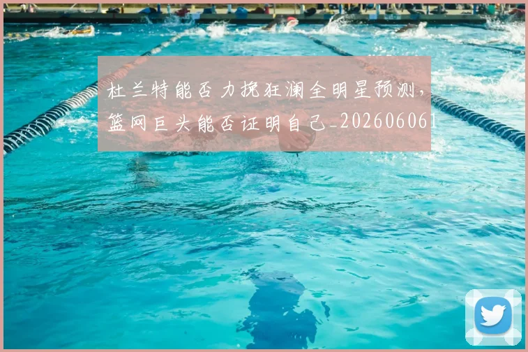 杜兰特能否力挽狂澜全明星预测，篮网巨头能否证明自己_20260606145744