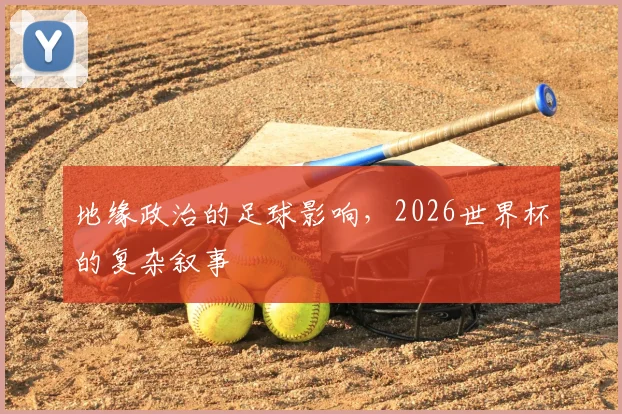 地缘政治的足球影响，2026世界杯的复杂叙事