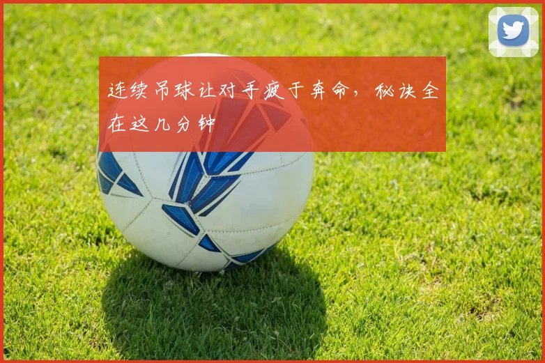 连续吊球让对手疲于奔命，秘诀全在这几分钟