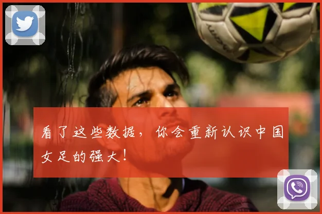 看了这些数据，你会重新认识中国女足的强大！