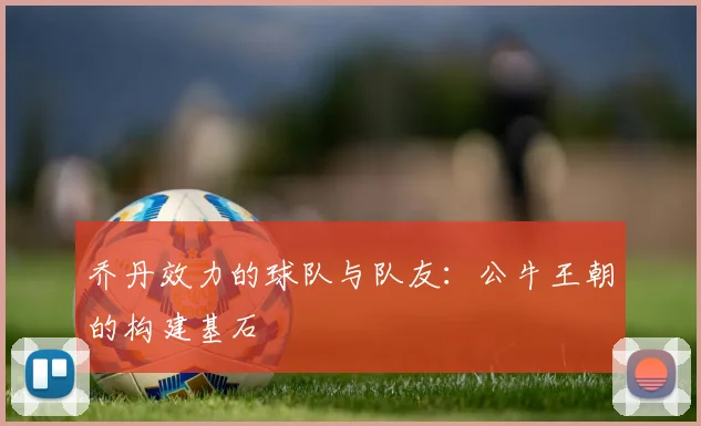 乔丹效力的球队与队友：公牛王朝的构建基石